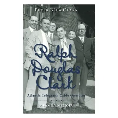 "Ralph Douglas Clark - Atlantic Telegraph Cable Operator: A Family Memoir" - "" ("Clark Peter Bl