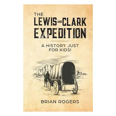 "The Lewis and Clark Expedition: A History Just For Kids!" - "" ("Rogers Brian")(Paperback)