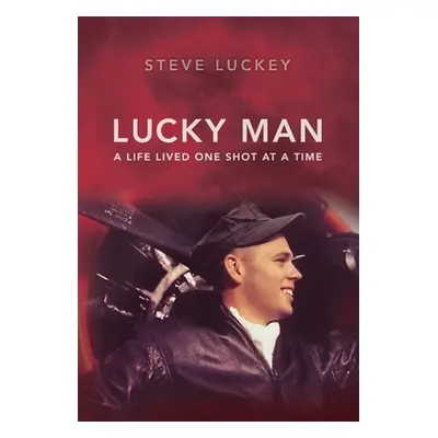 "Lucky Man: A Life Lived One Shot at a Time" - "" ("Luckey Stephen A.")(Pevná vazba)