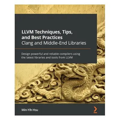 "LLVM Techniques, Tips, and Best Practices Clang and Middle-End Libraries: Design powerful and r