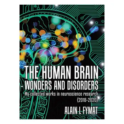 "The Human Brain - Wonders and Disorders: My Collected Works in Neuroscience Research (2018-2020