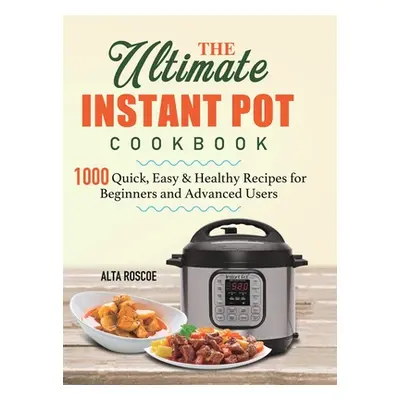 "The Ultimate Instant Pot Cookbook: 1000 Quick, Easy & Healthy Recipes for Beginners and Advance