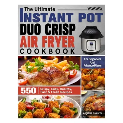 "The Ultimate Instant Pot Duo Crisp Air Fryer Cookbook: 550 Crispy, Easy, Healthy, Fast & Fresh 