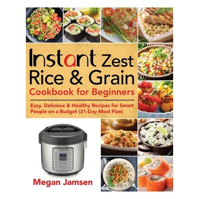 "Instant Zest Rice & Grain Cookbook for Beginners: Easy, Delicious & Healthy Recipes for Smart P