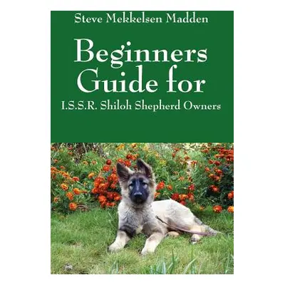 "Beginners Guide for: I.S.S.R. Shiloh Shepherd Owners" - "" ("Madden Steve Mekkelsen")(Paperback