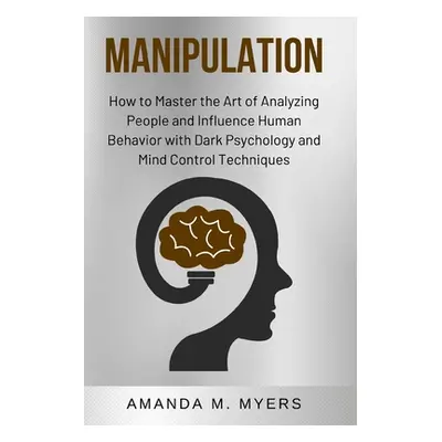 "Manipulation: How to Master the Art of Analyzing People and Influence Human Behavior with Dark 