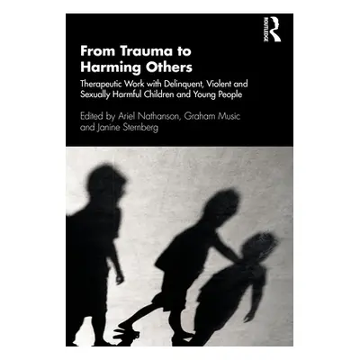 "From Trauma to Harming Others: Therapeutic Work with Delinquent, Violent and Sexually Harmful C