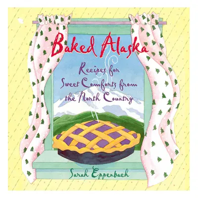 "Baked Alaska: Recipes for Sweet Comforts from the North Country" - "" ("Eppenbach Sarah")(Paper