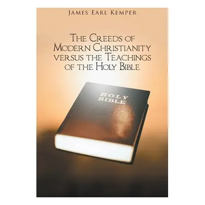 "The Creeds of Modern Christianity versus the Teachings of the Holy Bible" - "" ("Kemper James E