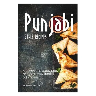 "Punjabi Style Recipes: A Complete Cookbook of Northern India Dish Ideas!" - "" ("Riddle Barbara