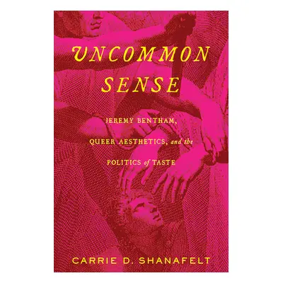 "Uncommon Sense: Jeremy Bentham, Queer Aesthetics, and the Politics of Taste" - "" ("Shanafelt C