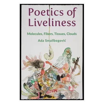 "Poetics of Liveliness: Molecules, Fibers, Tissues, Clouds" - "" ("Smailbegovic Ada")(Paperback)