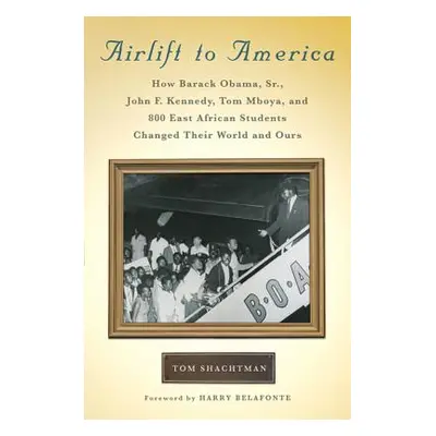 "Airlift to America: How Barack Obama, Sr., John F. Kennedy, Tom Mboya, and 800 East African Stu