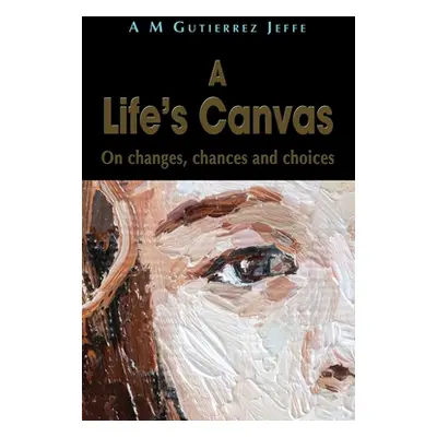 "A Life's Canvas: On changes, chances and choices" - "" ("Gutierrez Jeffe A. M.")(Paperback)