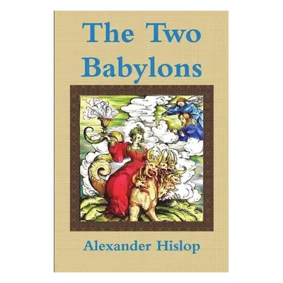 "The Two Babylons Or, the Papal Worship Proved to Be the Worship of Nimrod" - "" ("Hislop Alexan