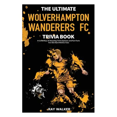 "The Ultimate Wolverhampton Wanderers FC Trivia Book: A Collection of Amazing Trivia Quizzes and