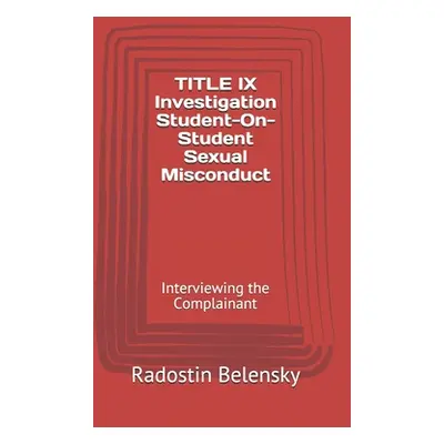 "TITLE IX Investigation Student-On-Student Sexual Misconduct: Interviewing the Complainant" - ""