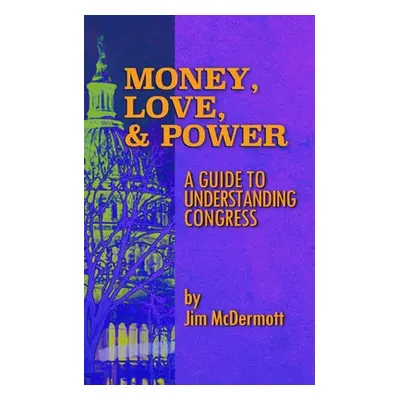 "Money, Love & Power: A Guide to Understanding Congress" - "" ("McDermott Jim")(Paperback)