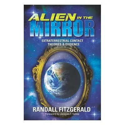 "Alien in the Mirror: Extraterrestrial Contact Theories and Evidence" - "" ("Fitzgerald Randall"