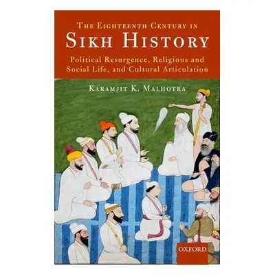 "The Eighteenth Century in Sikh History: Political Resurgence, Religious and Social Life, and Cu