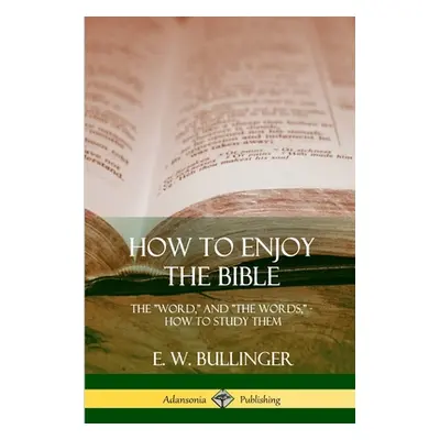 "How to Enjoy the Bible: The Word, and The Words, How to Study them" - "" ("Bullinger E. W.")(Pa