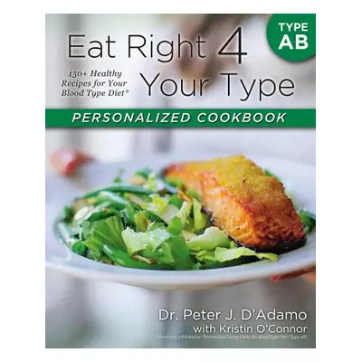 "Eat Right 4 Your Type Personalized Cookbook Type AB: 150+ Healthy Recipes for Your Blood Type D