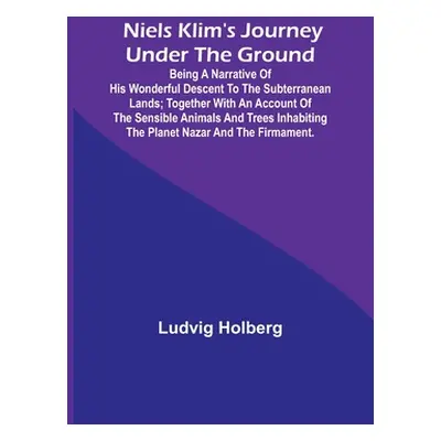 "Niels Klim's journey under the ground; being a narrative of his wonderful descent to the subter