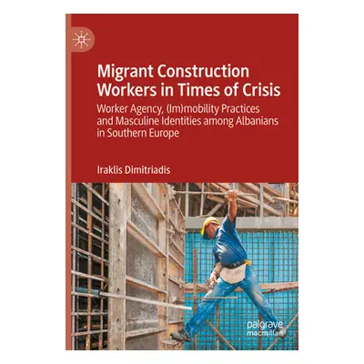 "Migrant Construction Workers in Times of Crisis: Worker Agency,