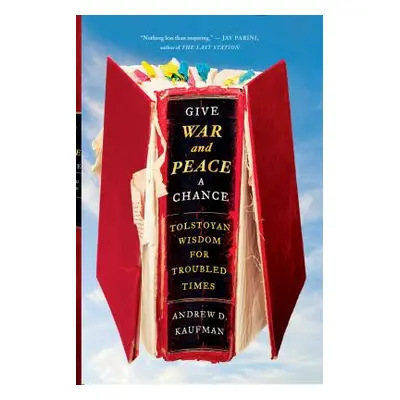 "Give War and Peace a Chance: Tolstoyan Wisdom for Troubled Times" - "" ("Kaufman Andrew D.")(Pa