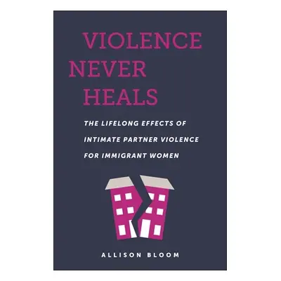 "Violence Never Heals: The Lifelong Effects of Intimate Partner Violence for Immigrant Women" - 