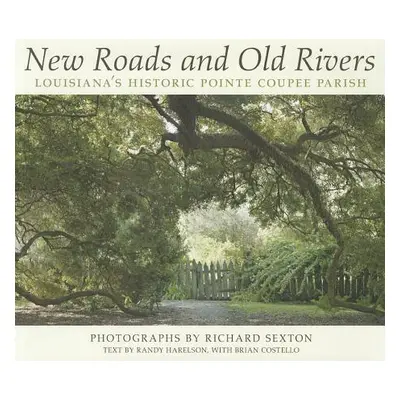 "New Roads and Old Rivers: Louisiana's Historic Pointe Coupee Parish" - "" ("Sexton Richard")(Pe