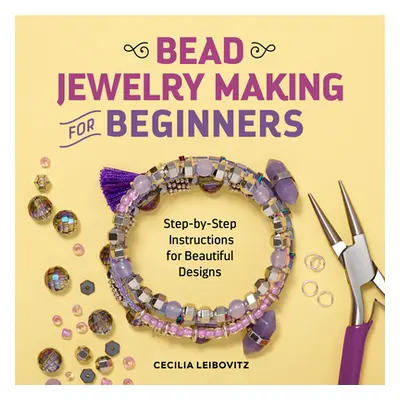 "Bead Jewelry Making for Beginners: Step-By-Step Instructions for Beautiful Designs" - "" ("Leib