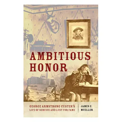 "Ambitious Honor: George Armstrong Custer's Life of Service and Lust for Fame" - "" ("Mueller Ja