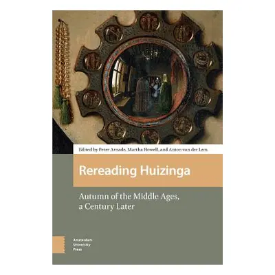 "Rereading Huizinga: Autumn of the Middle Ages, a Century Later" - "" ("Arnade Peter")(Pevná vaz