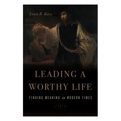 "Leading a Worthy Life: Finding Meaning in Modern Times" - "" ("Kass Leon R.")(Paperback)