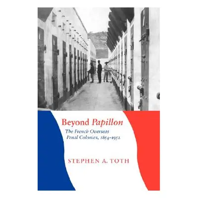 "Beyond Papillon: The French Overseas Penal Colonies, 1854-1952" - "" ("Toth Stephen A.")(Paperb