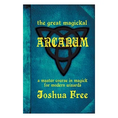 "The Great Magickal Arcanum: A Master Course in Magick for Modern Wizards" - "" ("Free Joshua")(