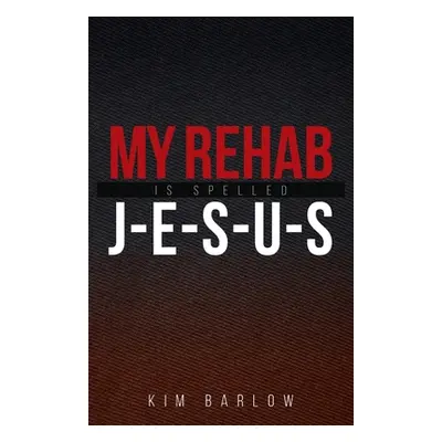 "My Rehab Is Spelled J-E-S-U-S: A book of hope for those who may have a loved one locked in an a