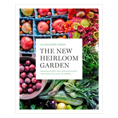 "The New Heirloom Garden: Designs, Recipes, and Heirloom Plants for Cooks Who Love to Garden" - 