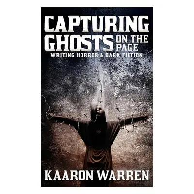 "Capturing Ghosts on the Page: Writing Horror & Dark Fiction" - "" ("Warren Kaaron")(Paperback)