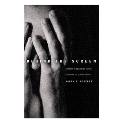 "Behind the Screen: Content Moderation in the Shadows of Social Media" - "" ("Roberts Sarah T.")