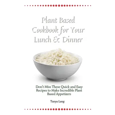 "Plant Based Cookbook for Your Lunch & Dinner: Don't Miss These Quick and Easy Recipes to Make I