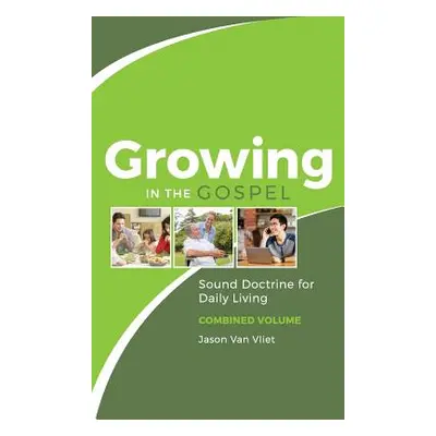 "Growing in the Gospel: Sound Doctrine for Daily Living (Combined Volume)" - "" ("Van Vliet Jaso