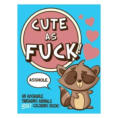 "Cute As Fuck!: An Adorable, Swearing Animals Adult Coloring Book" - "" ("Naughty Coloring Books