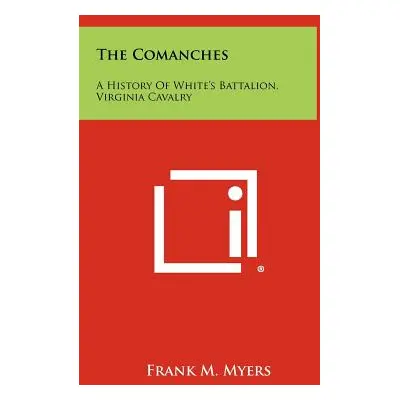 "The Comanches: A History Of White's Battalion, Virginia Cavalry" - "" ("Myers Frank M.")(Pevná 