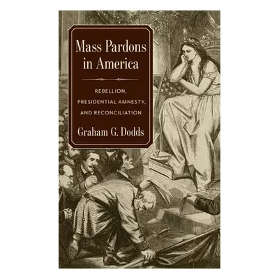 "Mass Pardons in America: Rebellion, Presidential Amnesty, and Reconciliation" - "" ("Dodds Grah