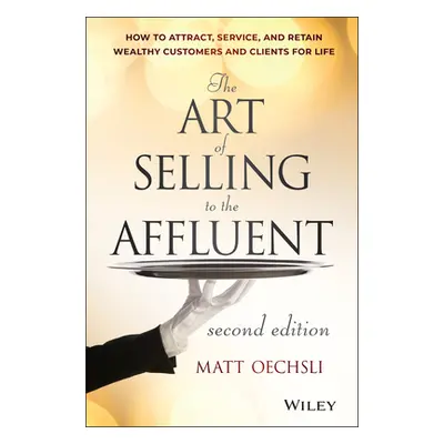 "The Art of Selling to the Affluent: How to Attract, Service, and Retain Wealthy Customers and C