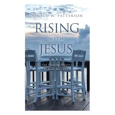 "Rising with Jesus: God Pleasing Prayers to Start Your Day" - "" ("Patterson Donald W.")(Pevná v