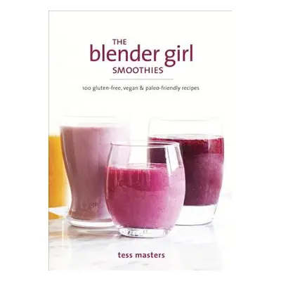 "The Blender Girl Smoothies: 100 Gluten-Free, Vegan, and Paleo-Friendly Recipes" - "" ("Masters 