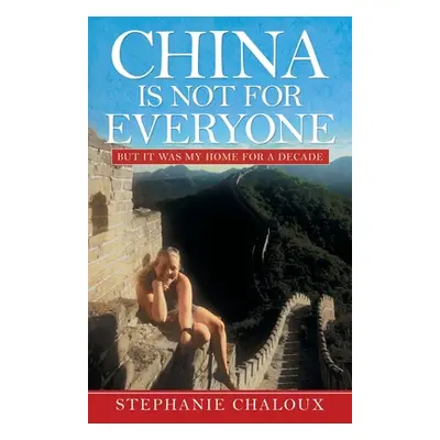 "China Is Not for Everyone: But It Was My Home for a Decade" - "" ("Chaloux Stephanie")(Paperbac